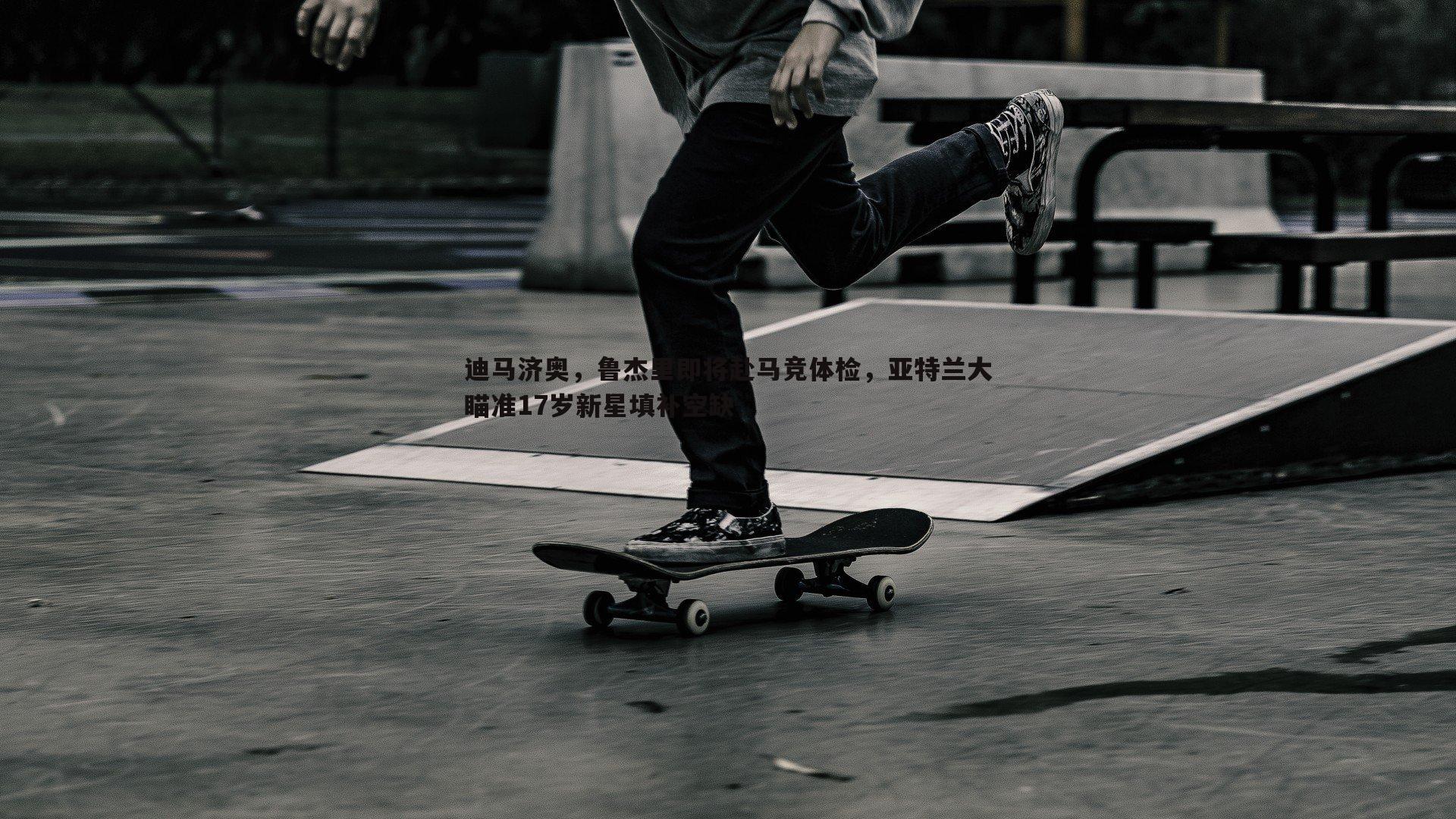 迪马济奥，鲁杰里即将赴马竞体检，亚特兰大瞄准17岁新星填补空缺