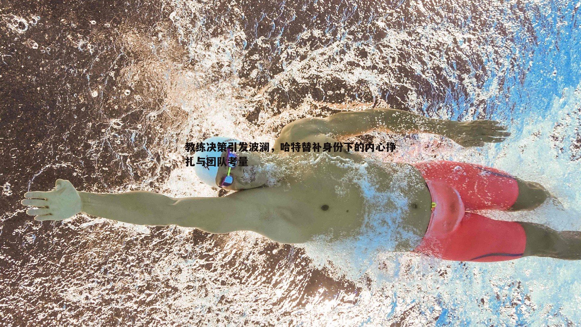 教练决策引发波澜，哈特替补身份下的内心挣扎与团队考量