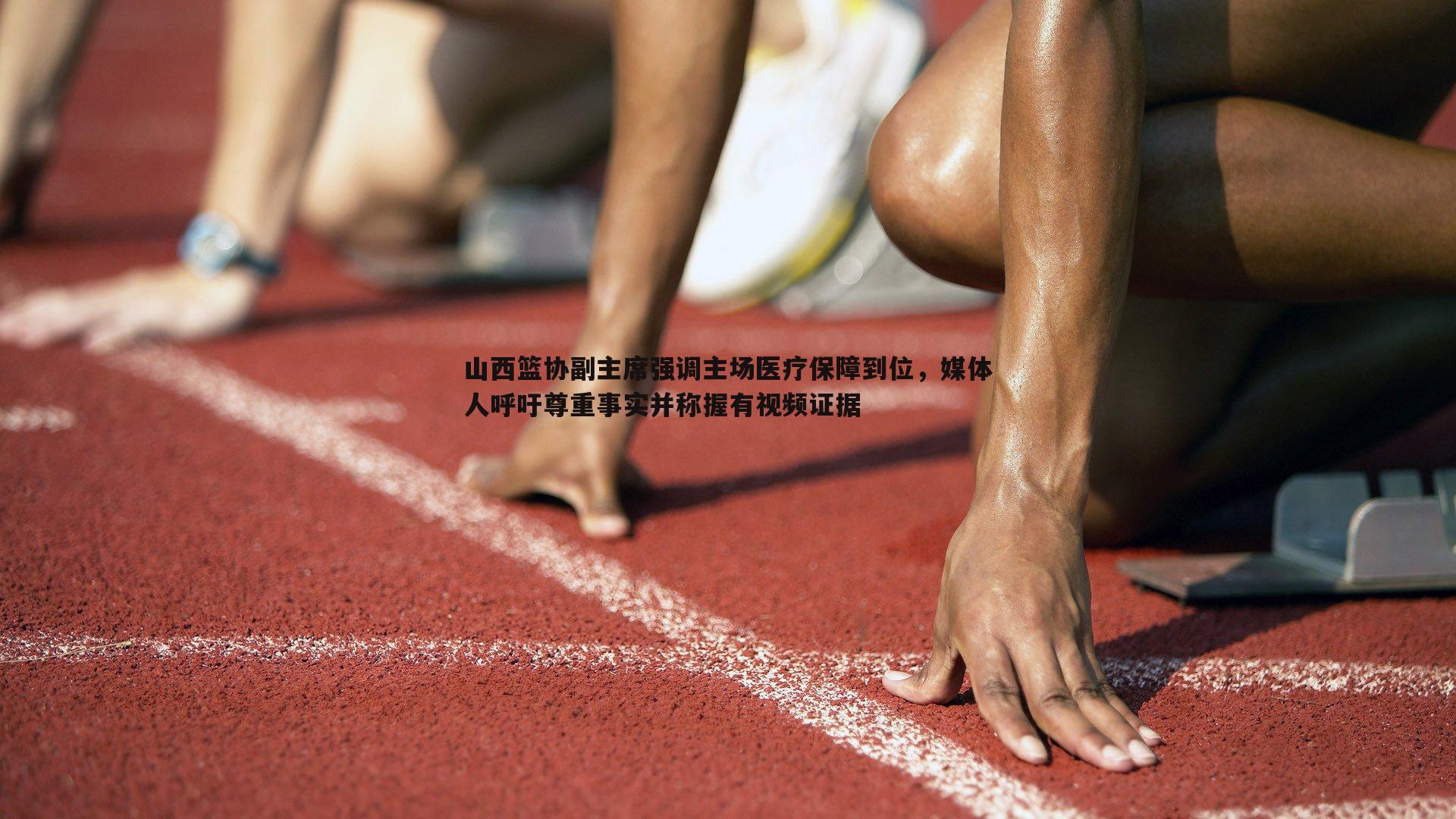 山西篮协副主席强调主场医疗保障到位，媒体人呼吁尊重事实并称握有视频证据