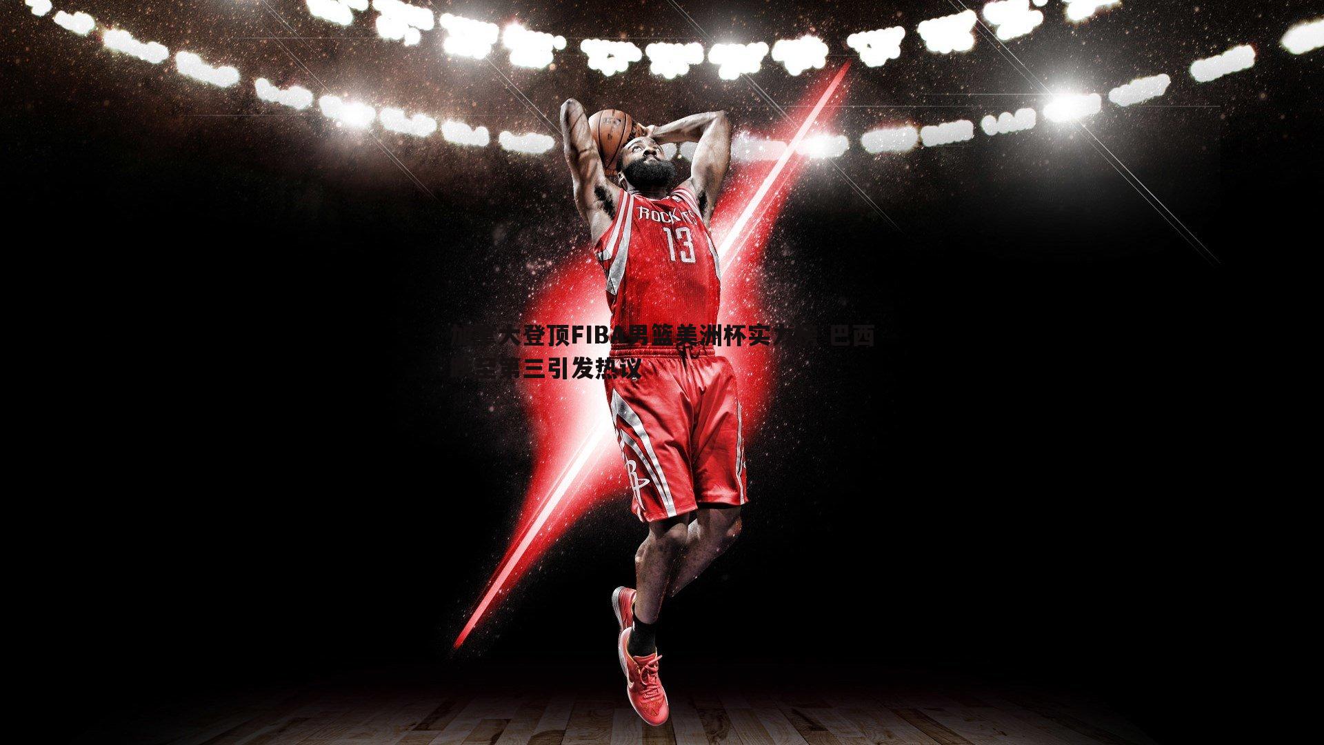 加拿大登顶FIBA男篮美洲杯实力榜 巴西跌至第三引发热议