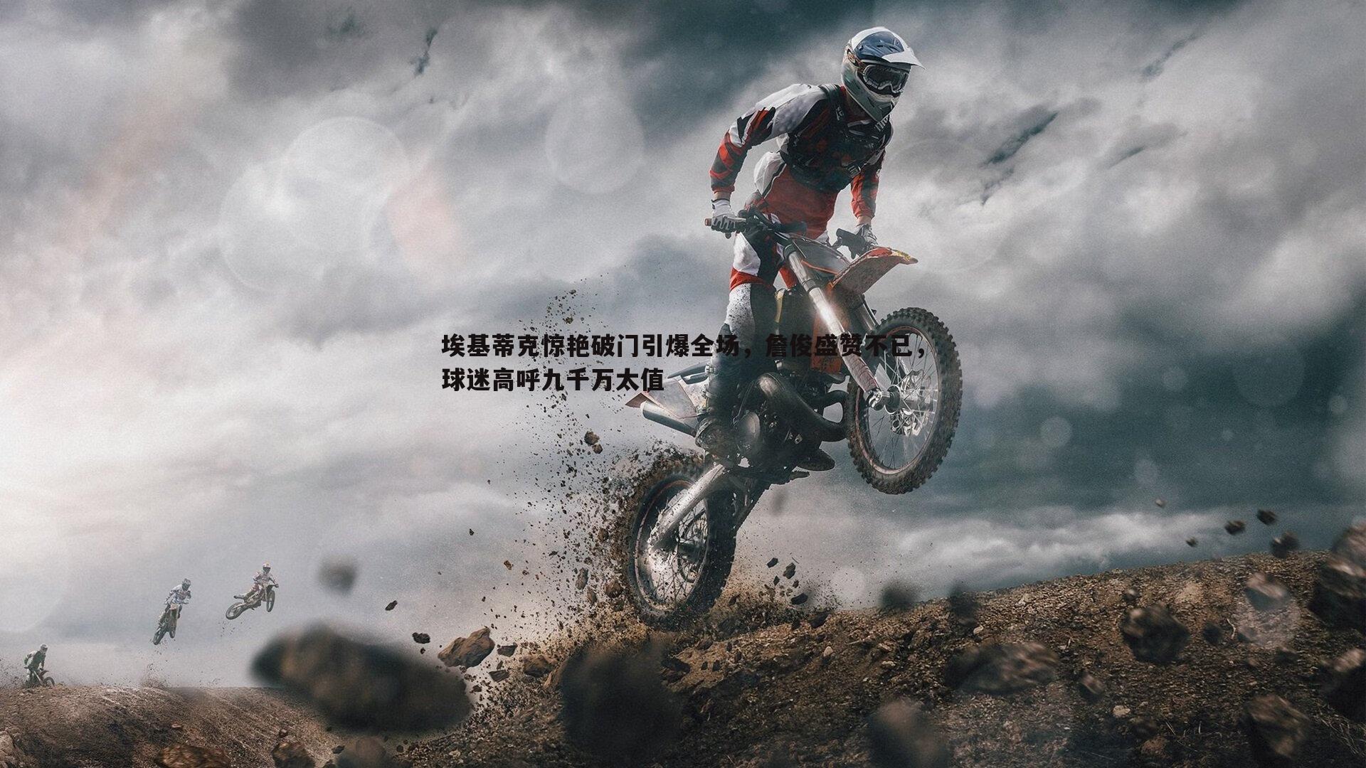 埃基蒂克惊艳破门引爆全场，詹俊盛赞不已，球迷高呼九千万太值